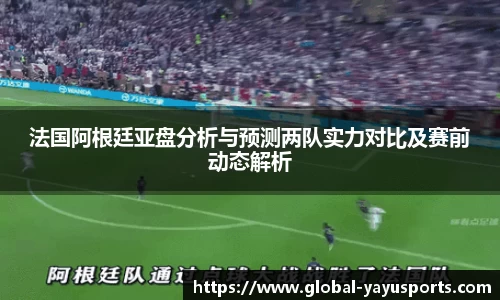 法国阿根廷亚盘分析与预测两队实力对比及赛前动态解析